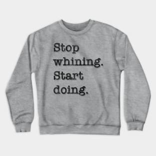 Stop whining. Start doing. Crewneck Sweatshirt